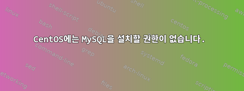 CentOS에는 MySQL을 설치할 권한이 없습니다.