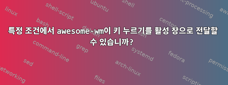 특정 조건에서 awesome-wm이 키 누르기를 활성 창으로 전달할 수 있습니까?