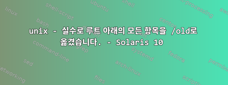 unix - 실수로 루트 아래의 모든 항목을 /old로 옮겼습니다. - Solaris 10