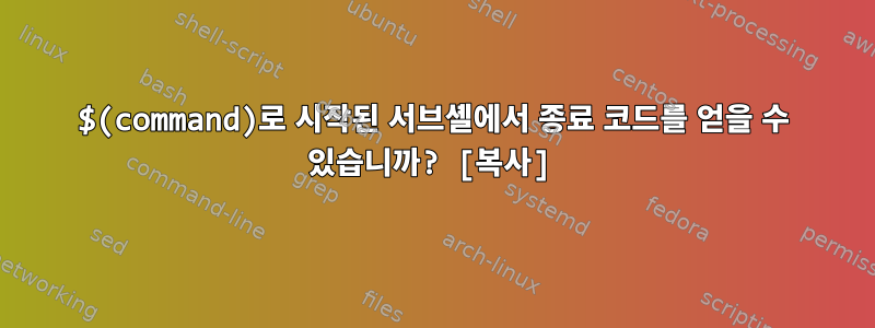 $(command)로 시작된 서브셸에서 종료 코드를 얻을 수 있습니까? [복사]