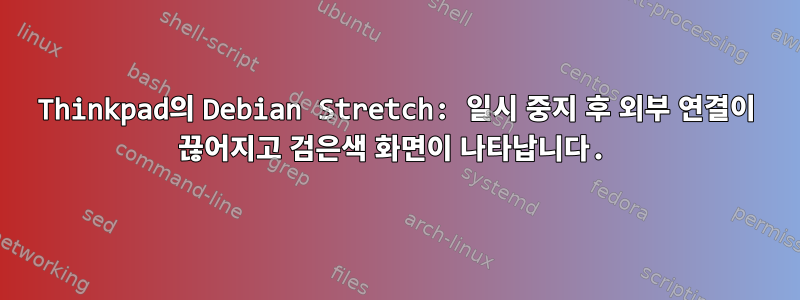 Thinkpad의 Debian Stretch: 일시 중지 후 외부 연결이 끊어지고 검은색 화면이 나타납니다.