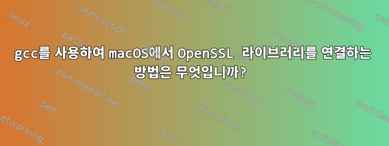 gcc를 사용하여 macOS에서 OpenSSL 라이브러리를 연결하는 방법은 무엇입니까?