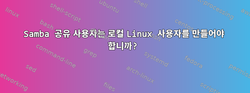 Samba 공유 사용자는 로컬 Linux 사용자를 만들어야 합니까?