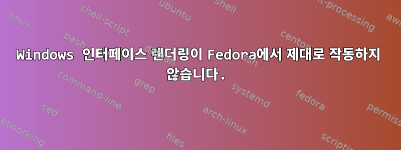 Windows 인터페이스 렌더링이 Fedora에서 제대로 작동하지 않습니다.