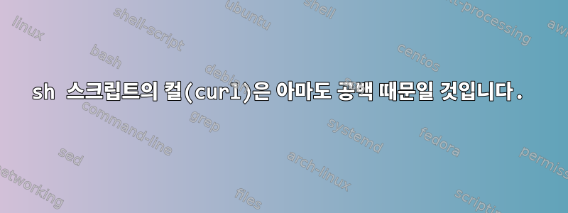 sh 스크립트의 컬(curl)은 아마도 공백 때문일 것입니다.