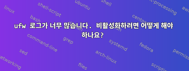 ufw 로그가 너무 많습니다. 비활성화하려면 어떻게 해야 하나요?