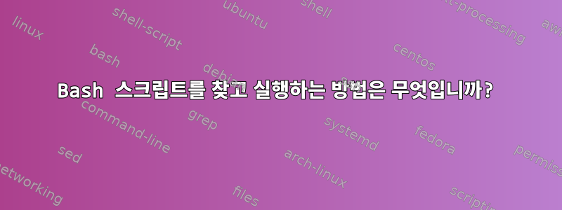 Bash 스크립트를 찾고 실행하는 방법은 무엇입니까?