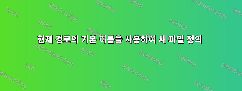 현재 경로의 기본 이름을 사용하여 새 파일 정의