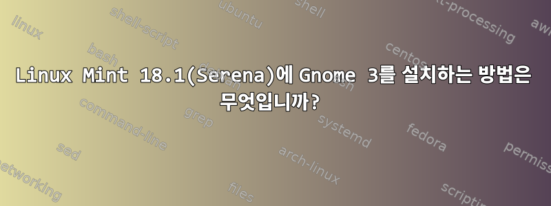 Linux Mint 18.1(Serena)에 Gnome 3를 설치하는 방법은 무엇입니까?