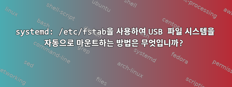 systemd: /etc/fstab을 사용하여 USB 파일 시스템을 자동으로 마운트하는 방법은 무엇입니까?