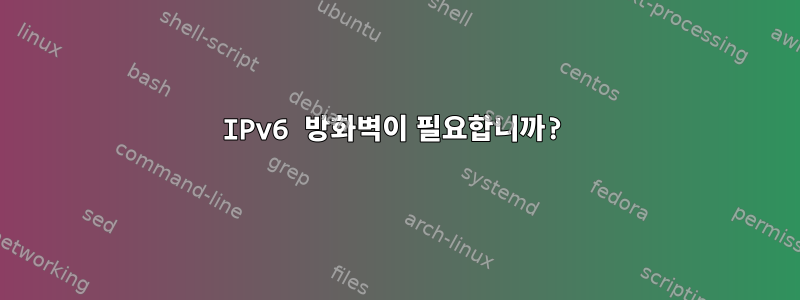 IPv6 방화벽이 필요합니까?