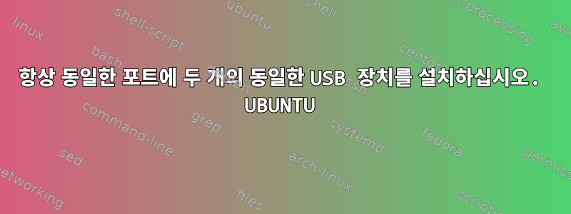 항상 동일한 포트에 두 개의 동일한 USB 장치를 설치하십시오. UBUNTU