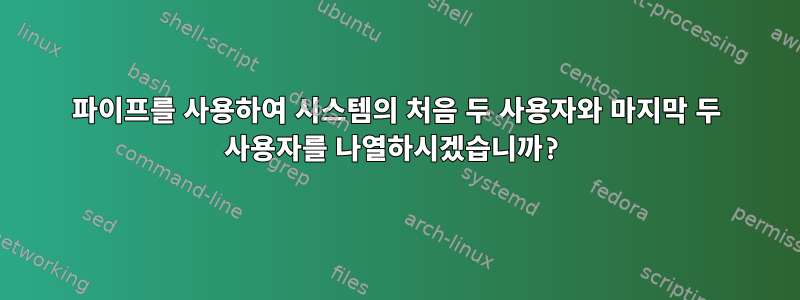 파이프를 사용하여 시스템의 처음 두 사용자와 마지막 두 사용자를 나열하시겠습니까?