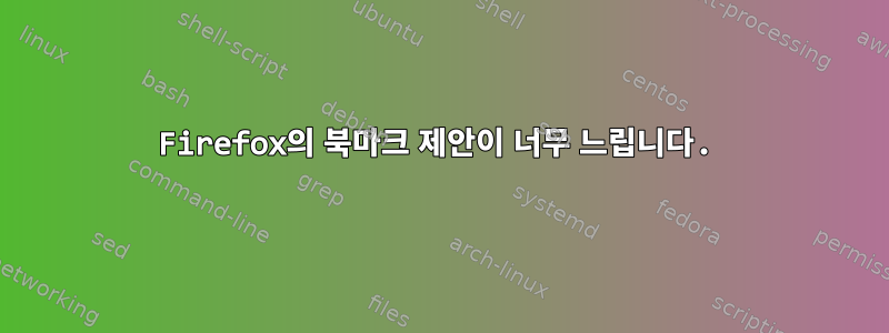 Firefox의 북마크 제안이 너무 느립니다.