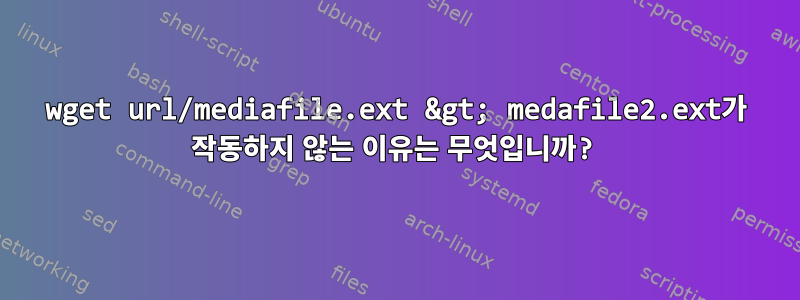 wget url/mediafile.ext &gt; medafile2.ext가 작동하지 않는 이유는 무엇입니까?