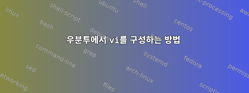 우분투에서 vi를 구성하는 방법