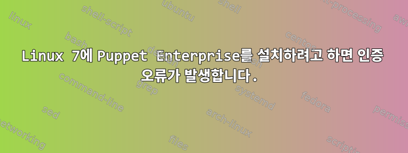 Linux 7에 Puppet Enterprise를 설치하려고 하면 인증 오류가 발생합니다.