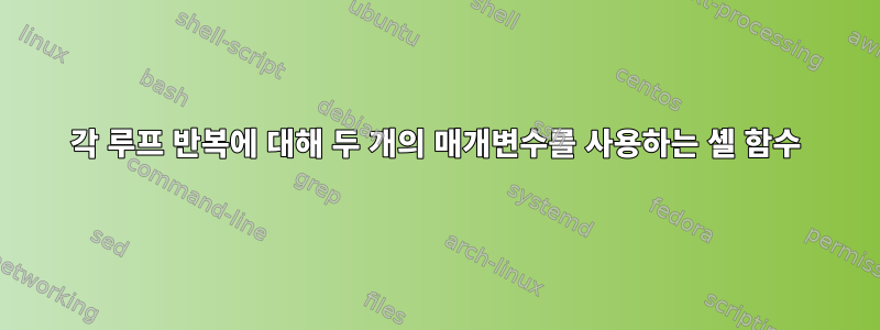 각 루프 반복에 대해 두 개의 매개변수를 사용하는 셸 함수