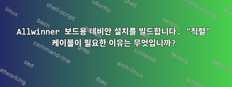 Allwinner 보드용 데비안 설치를 빌드합니다. "직렬" 케이블이 필요한 이유는 무엇입니까?