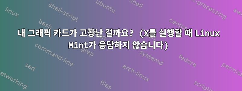 내 그래픽 카드가 고장난 걸까요? (X를 실행할 때 Linux Mint가 응답하지 않습니다)