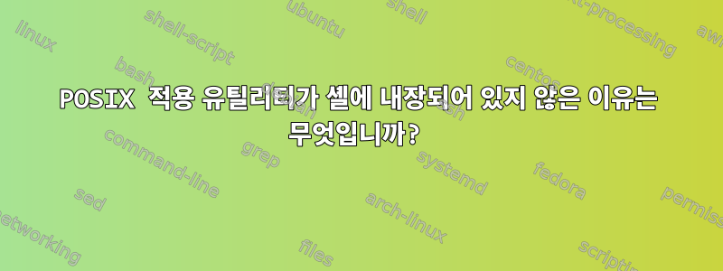 POSIX 적용 유틸리티가 셸에 내장되어 있지 않은 이유는 무엇입니까?