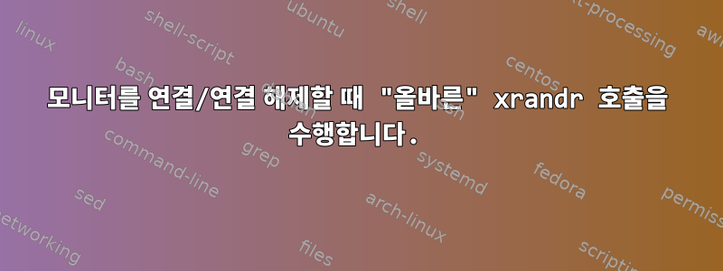 모니터를 연결/연결 해제할 때 "올바른" xrandr 호출을 수행합니다.