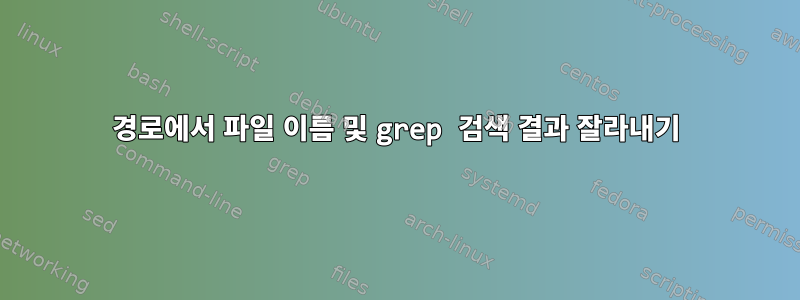 경로에서 파일 이름 및 grep 검색 결과 잘라내기