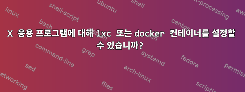 X 응용 프로그램에 대해 lxc 또는 docker 컨테이너를 설정할 수 있습니까?