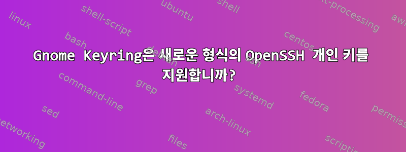 Gnome Keyring은 새로운 형식의 OpenSSH 개인 키를 지원합니까?