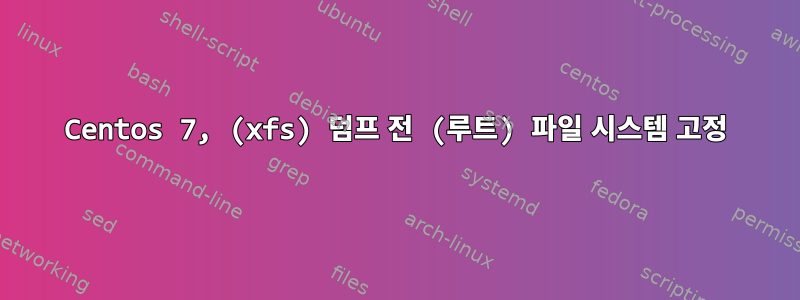 Centos 7, (xfs) 덤프 전 (루트) 파일 시스템 고정