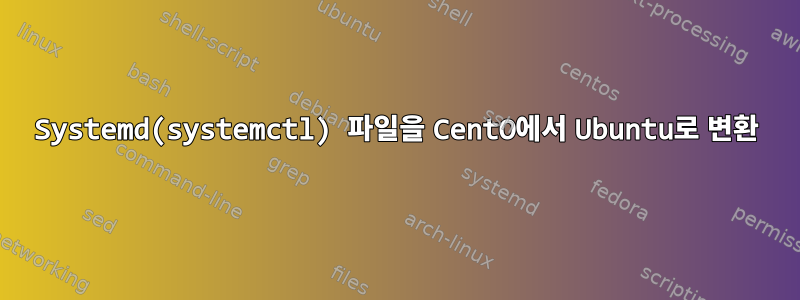 Systemd(systemctl) 파일을 CentO에서 Ubuntu로 변환