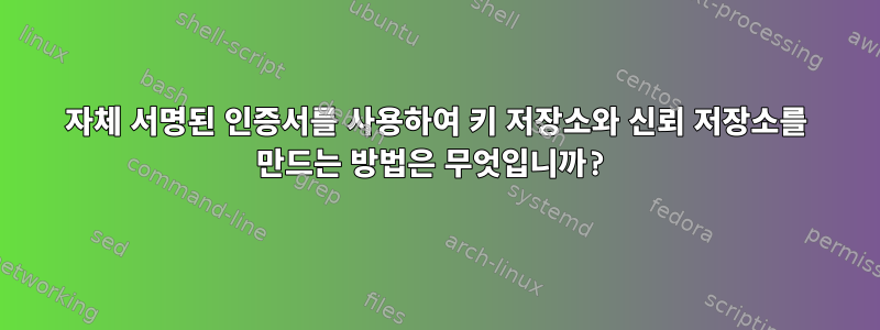 자체 서명된 인증서를 사용하여 키 저장소와 신뢰 저장소를 만드는 방법은 무엇입니까?