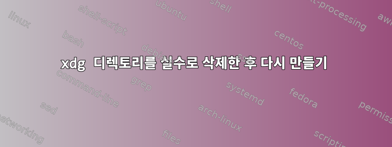 xdg 디렉토리를 실수로 삭제한 후 다시 만들기