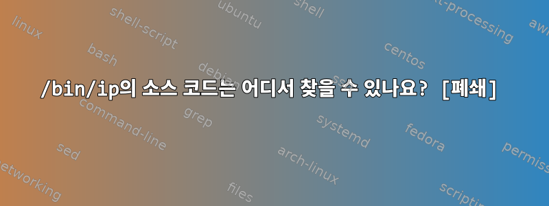 /bin/ip의 소스 코드는 어디서 찾을 수 있나요? [폐쇄]