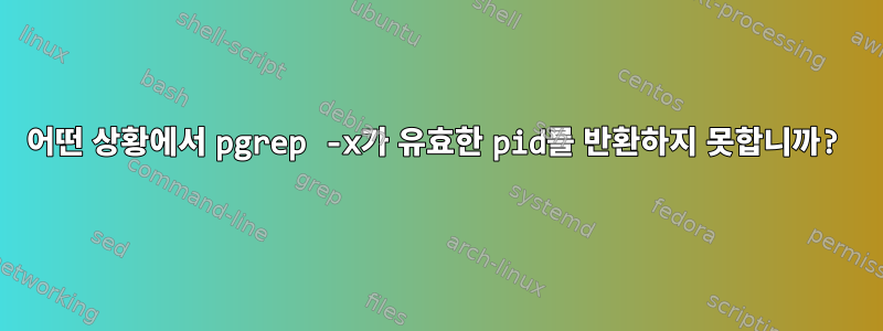 어떤 상황에서 pgrep -x가 유효한 pid를 반환하지 못합니까?