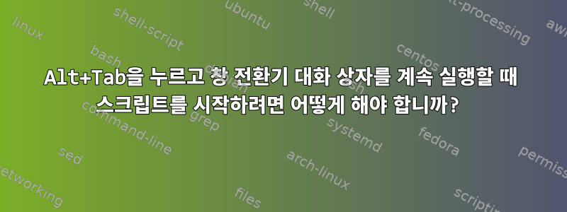 Alt+Tab을 누르고 창 전환기 대화 상자를 계속 실행할 때 스크립트를 시작하려면 어떻게 해야 합니까?