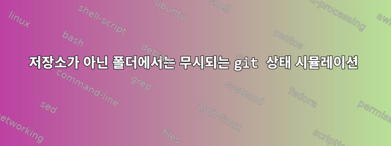 저장소가 아닌 폴더에서는 무시되는 git 상태 시뮬레이션