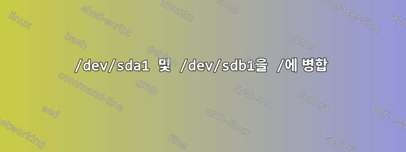 /dev/sda1 및 /dev/sdb1을 /에 병합