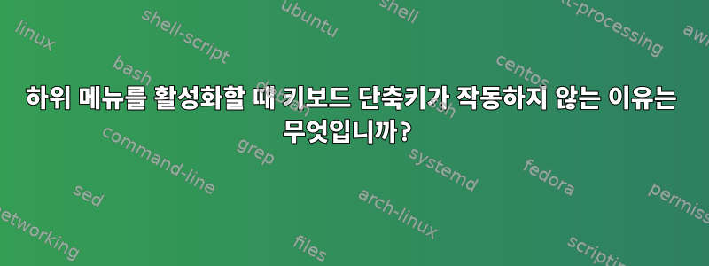 하위 메뉴를 활성화할 때 키보드 단축키가 작동하지 않는 이유는 무엇입니까?