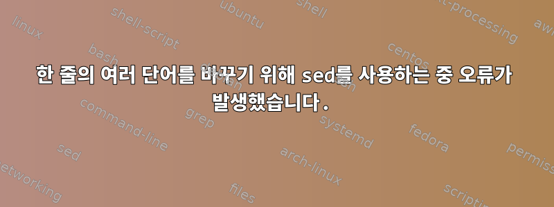 한 줄의 여러 단어를 바꾸기 위해 sed를 사용하는 중 오류가 발생했습니다.