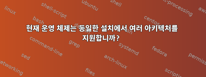 현재 운영 체제는 동일한 설치에서 여러 아키텍처를 지원합니까?