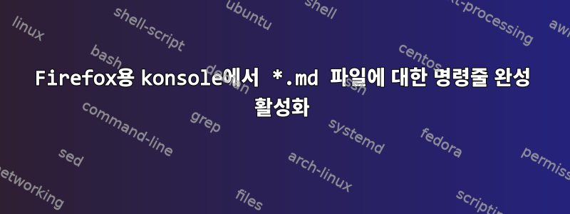 Firefox용 konsole에서 *.md 파일에 대한 명령줄 완성 활성화