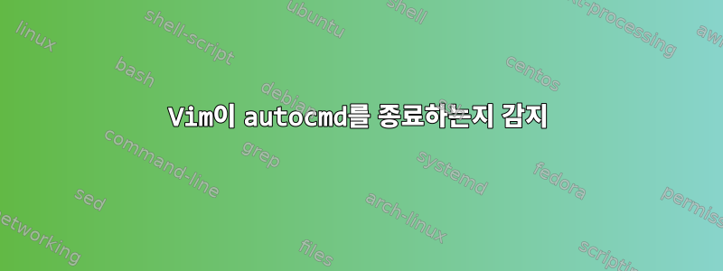 Vim이 autocmd를 종료하는지 감지