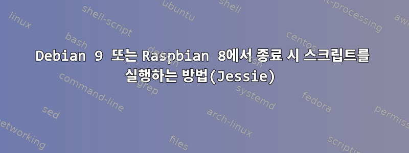 Debian 9 또는 Raspbian 8에서 종료 시 스크립트를 실행하는 방법(Jessie)