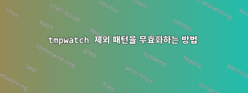 tmpwatch 제외 패턴을 무효화하는 방법