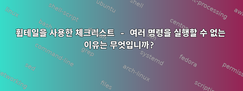 휩테일을 사용한 체크리스트 - 여러 명령을 실행할 수 없는 이유는 무엇입니까?