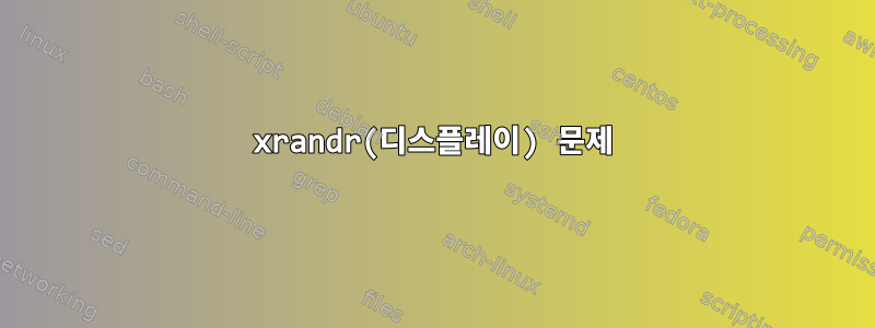 xrandr(디스플레이) 문제