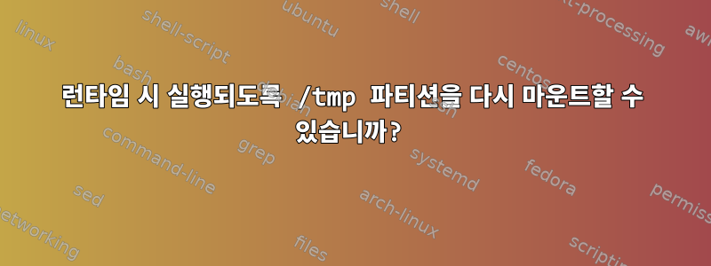 런타임 시 실행되도록 /tmp 파티션을 다시 마운트할 수 있습니까?