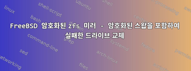 FreeBSD 암호화된 zfs 미러 - 암호화된 스왑을 포함하여 실패한 드라이브 교체