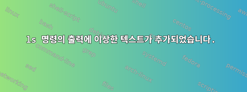 ls 명령의 출력에 이상한 텍스트가 추가되었습니다.